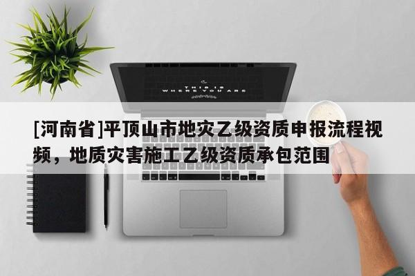 [河南省]平頂山市地災(zāi)乙級(jí)資質(zhì)申報(bào)流程視頻，地質(zhì)災(zāi)害施工乙級(jí)資質(zhì)承包范圍